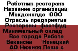 Работник ресторана › Название организации ­ Макдоналдс, ООО › Отрасль предприятия ­ Рестораны, фастфуд › Минимальный оклад ­ 1 - Все города Работа » Вакансии   . Ненецкий АО,Нижняя Пеша с.